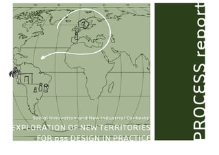 PROCESS report
    Social Innovation and New Industrial Contexts:
EXPLORATION OF NEW TERRITORIES
     FOR pss DESIGN IN PRACTICE
 