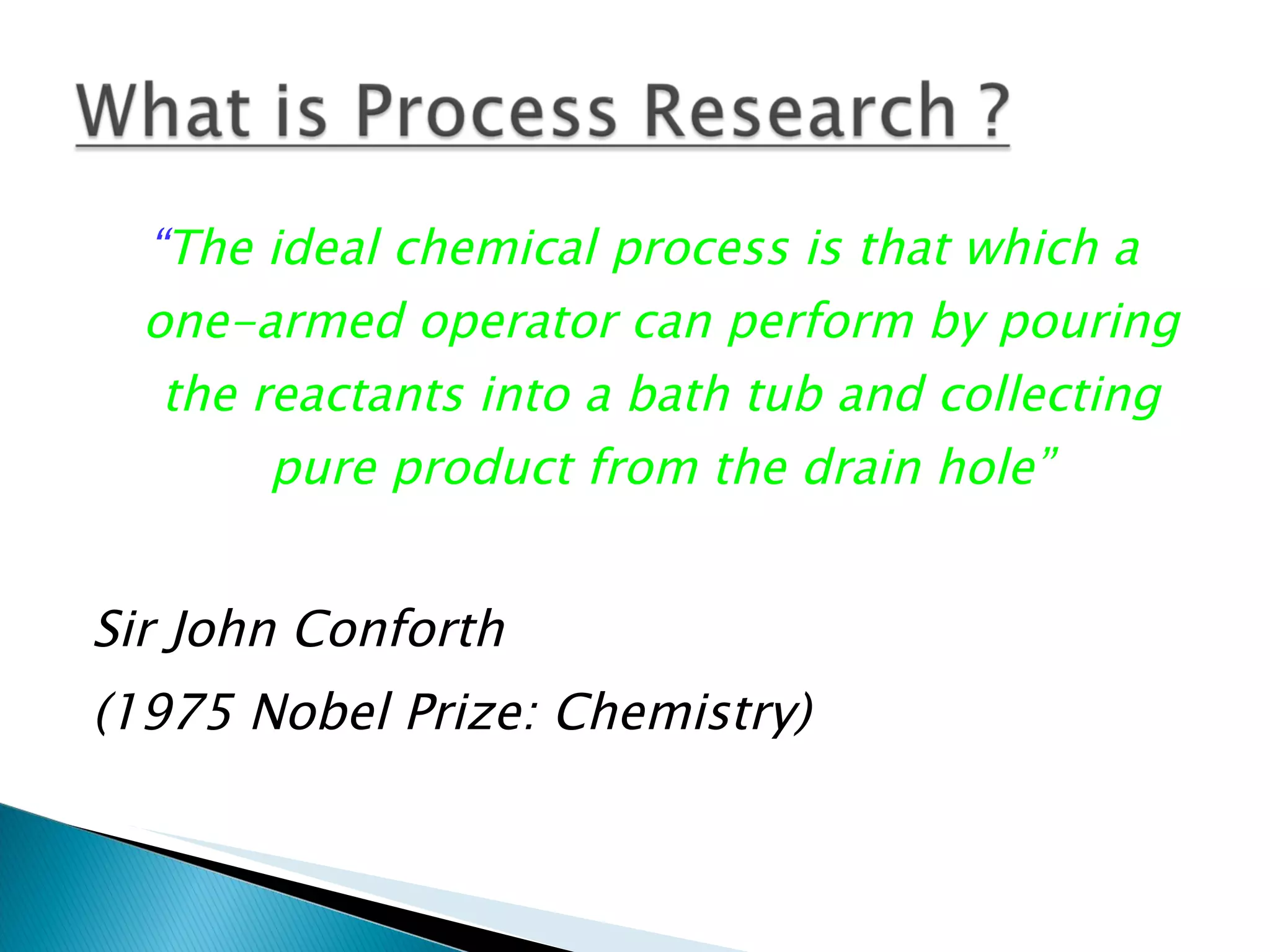 “ The ideal chemical process is that which a one-armed operator can perform by pouring the reactants into a bath tub and collecting pure product from the drain hole” Sir John Conforth  (1975 Nobel Prize: Chemistry) 