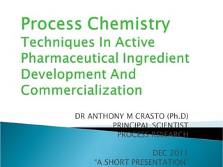 DR ANTHONY M CRASTO (Ph.D) PRINCIPAL SCIENTIST PROCESS RESEARCH DEC 2011 “ A SHORT PRESENTATION” 