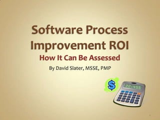 Software Process Improvement ROIHow It Can Be Assessed By David Slater, MSSE, PMP 1 
