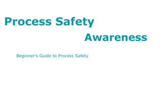 Process Safety
Awareness
Beginner's Guide to Process Safety
 