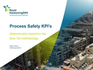 Process Safety KPI’s
Determination based on the

Bow Tie methodology
Arthur Groot
04 februari 2014

 