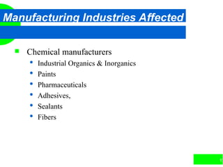 17
Manufacturing Industries Affected
 Chemical manufacturers
 Industrial Organics & Inorganics
 Paints
 Pharmaceuticals
 Adhesives,
 Sealants
 Fibers
 