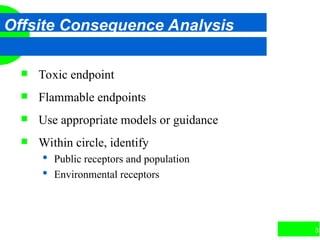 33
Offsite Consequence Analysis
 Toxic endpoint
 Flammable endpoints
 Use appropriate models or guidance
 Within circle, identify
 Public receptors and population
 Environmental receptors
 