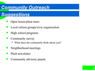 86
Community Outreach
Suggestions
 Open house/plant tours
 Local citizen groups/civic organization
 High school programs
 Community survey
 What does the community think about you?
 Neighborhood meetings
 Plant newsletter
 Community advisory panels
 