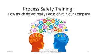 Process Safety Training :
How much do we really Focus on it in our Company
10/9/2018
PANNALAL SONI (DGM - HSE), RAJASHREE POLYFIL (A DIV OF
CENTURY ENKA LTD., UNIT OF B.K. BIRLA GROUP), e-mail ID :
pannalal.soni@birlacentury.com, Mob. No. 7285092192
52
 