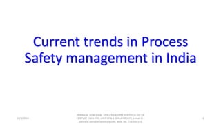 Current trends in Process
Safety management in India
10/9/2018
PANNALAL SONI (DGM - HSE), RAJASHREE POLYFIL (A DIV OF
CENTURY ENKA LTD., UNIT OF B.K. BIRLA GROUP), e-mail ID :
pannalal.soni@birlacentury.com, Mob. No. 7285092192
6
 
