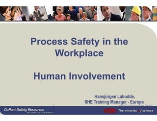 Copyright © 2002 E. I. du Pont de Nemours and company. All rights reserved.
Process Safety in the
Workplace
Human Involvement
Hansjürgen Labudde,
SHE Training Manager - Europe
 