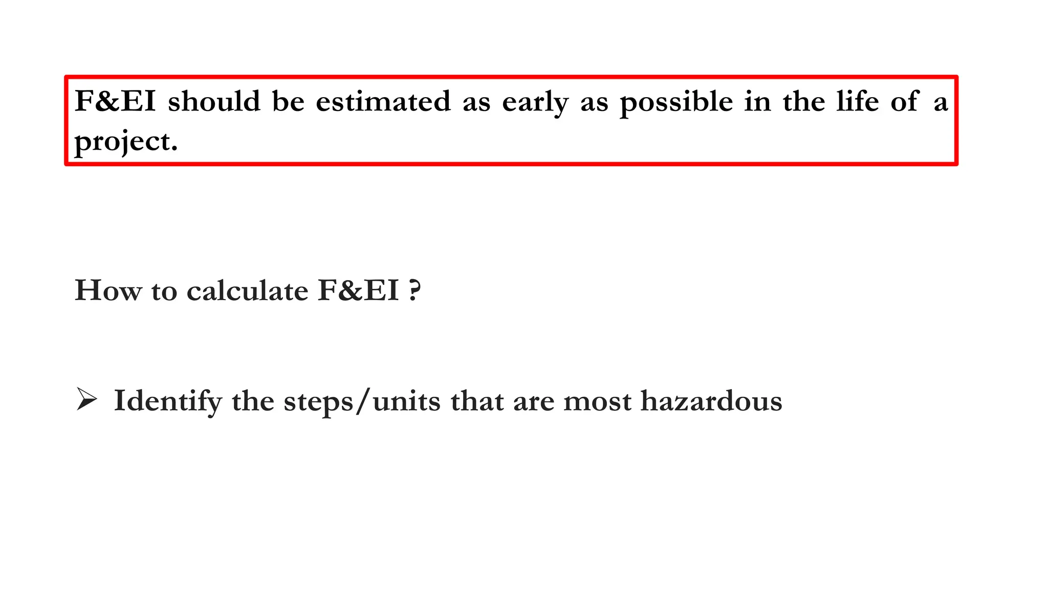 How to calculate F&EI ?
➢ Identify the steps/units that are most hazardous
F&EI should be estimated as early as possible in the life of a
project.
 