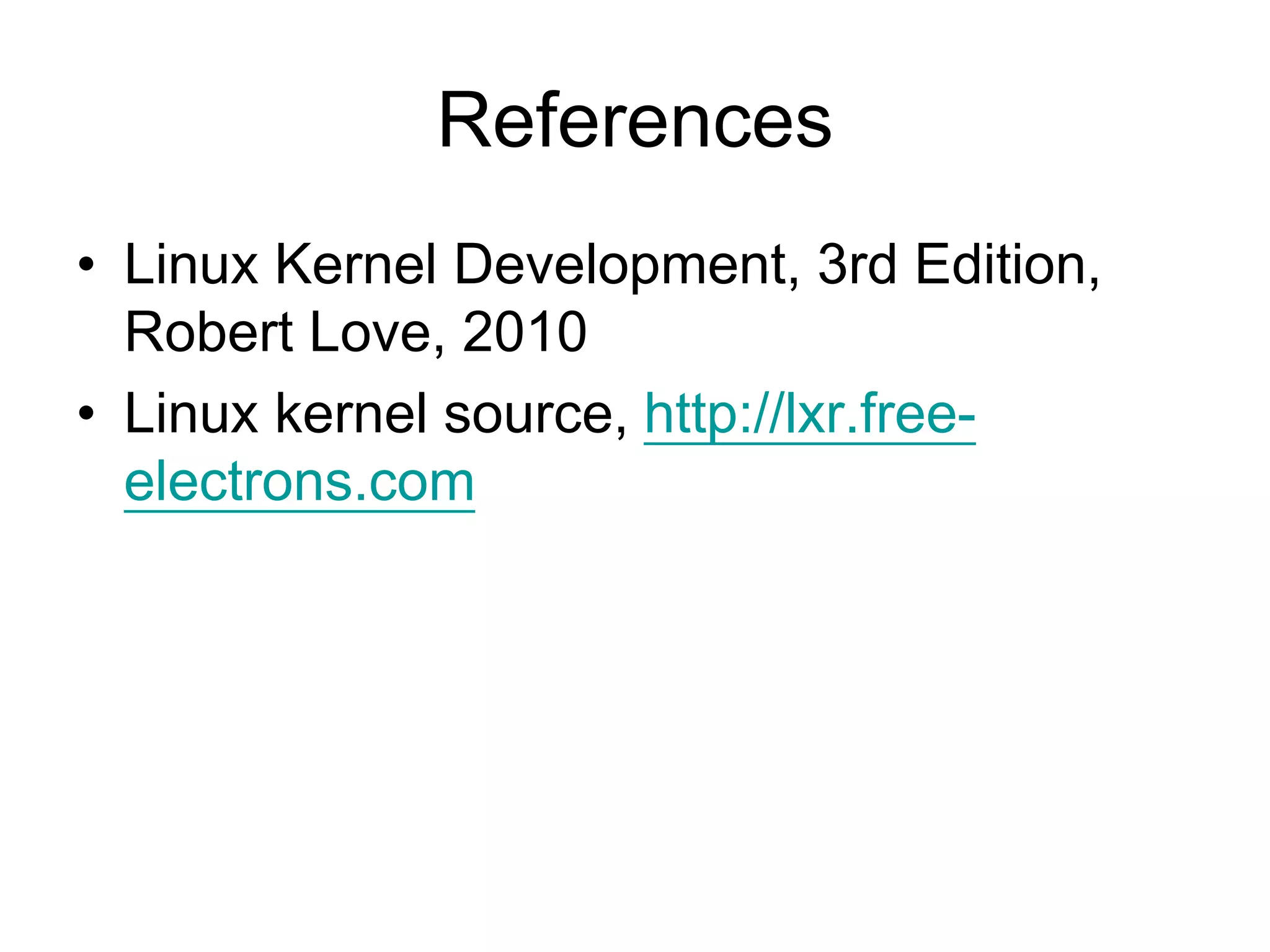 References
• Linux Kernel Development, 3rd Edition,
Robert Love, 2010
• Linux kernel source, http://lxr.free-
electrons.com
 