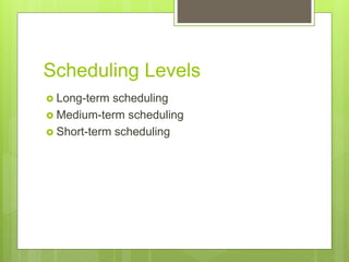 Scheduling Levels
 Long-term scheduling
 Medium-term scheduling
 Short-term scheduling
 