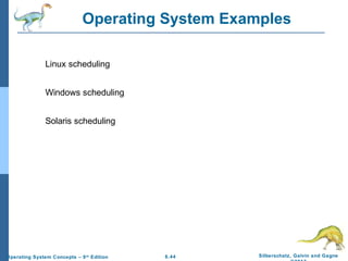 6.44 Silberschatz, Galvin and GagneOperating System Concepts – 9th
Edition
Operating System Examples
Linux scheduling
Windows scheduling
Solaris scheduling
 