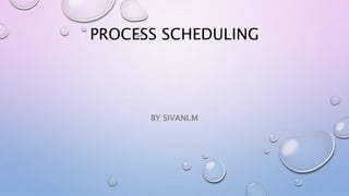 PROCESS SCHEDULING
BY SIVANI.M
 
