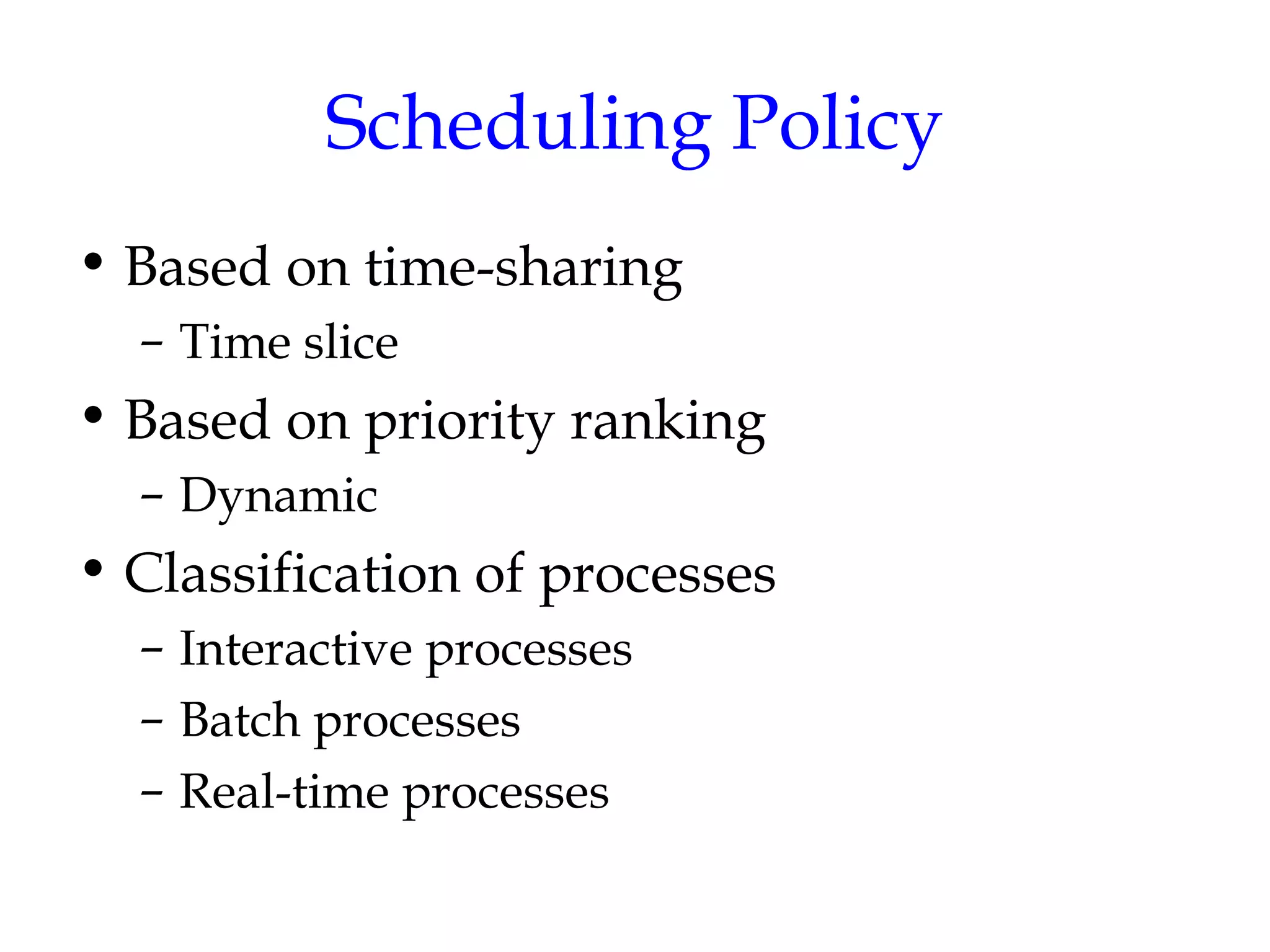 Scheduling Policy Based on time-sharing Time slice Based on priority ranking Dynamic Classification of processes Interactive processes Batch processes Real-time processes 