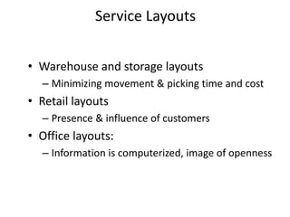 • Warehouse and storage layouts
– Minimizing movement & picking time and cost
• Retail layouts
– Presence & influence of customers
• Office layouts:
– Information is computerized, image of openness
Service Layouts
 