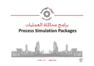 ‫ﺑﺮﺍﻣﺞ ﳏﺎﻛﺎﺓ ﺍﻟﻌﻤﻠﻴﺎﺕ‬
    Process Simulation Packages




١           ‫المھارات الھندسية‬   EngSkills.com
 