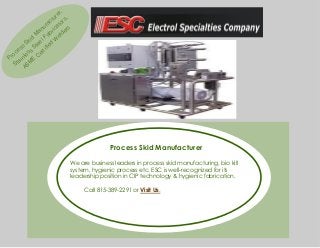 r,
re ,
tu s
ac tor
f
nu rica ers
a
M ab eld
id l F W
Sk tee ed
i
s
S
es ss ertif
c
C
ro inle
P a
E
St SM
A

Process Skid Manufacturer
We are business leaders in process skid manufacturing, bio kill
system, hygienic process etc. ESC is well-recognized for its
leadership position in CIP technology & hygienic fabrication.
Call 815-389-2291 or Visit Us.

 