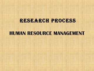 RESEARCH PROCESS
HUMAN RESOURCE MANAGEMENT

 