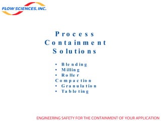 Process Containment Solutions •  Blending •  Milling •  Roller Compaction •  Granulation •  Tableting ENGINEERING SAFETY FOR THE CONTAINMENT OF YOUR APPLICATION 