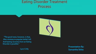 “The good news, however, is that, 
Also contrary to popular belief, full 
And lasting recovery from an Eating 
Disorder is possible.” 
Lynn Crilly 
Presentation By: 
Samantha Stiles 
 
