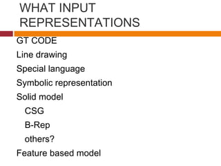 WHAT INPUT
REPRESENTATIONS
GT CODE
Line drawing
Special language
Symbolic representation
Solid model
CSG
B-Rep
others?
Feature based model
 