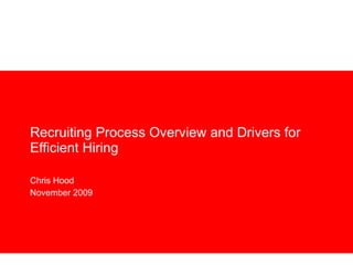 Recruiting Process Overview and Drivers for Efficient Hiring Chris Hood November 2009 