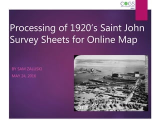 Processing of 1920’s Saint John
Survey Sheets for Online Map
BY SAM ZALUSKI
MAY 24, 2016
 