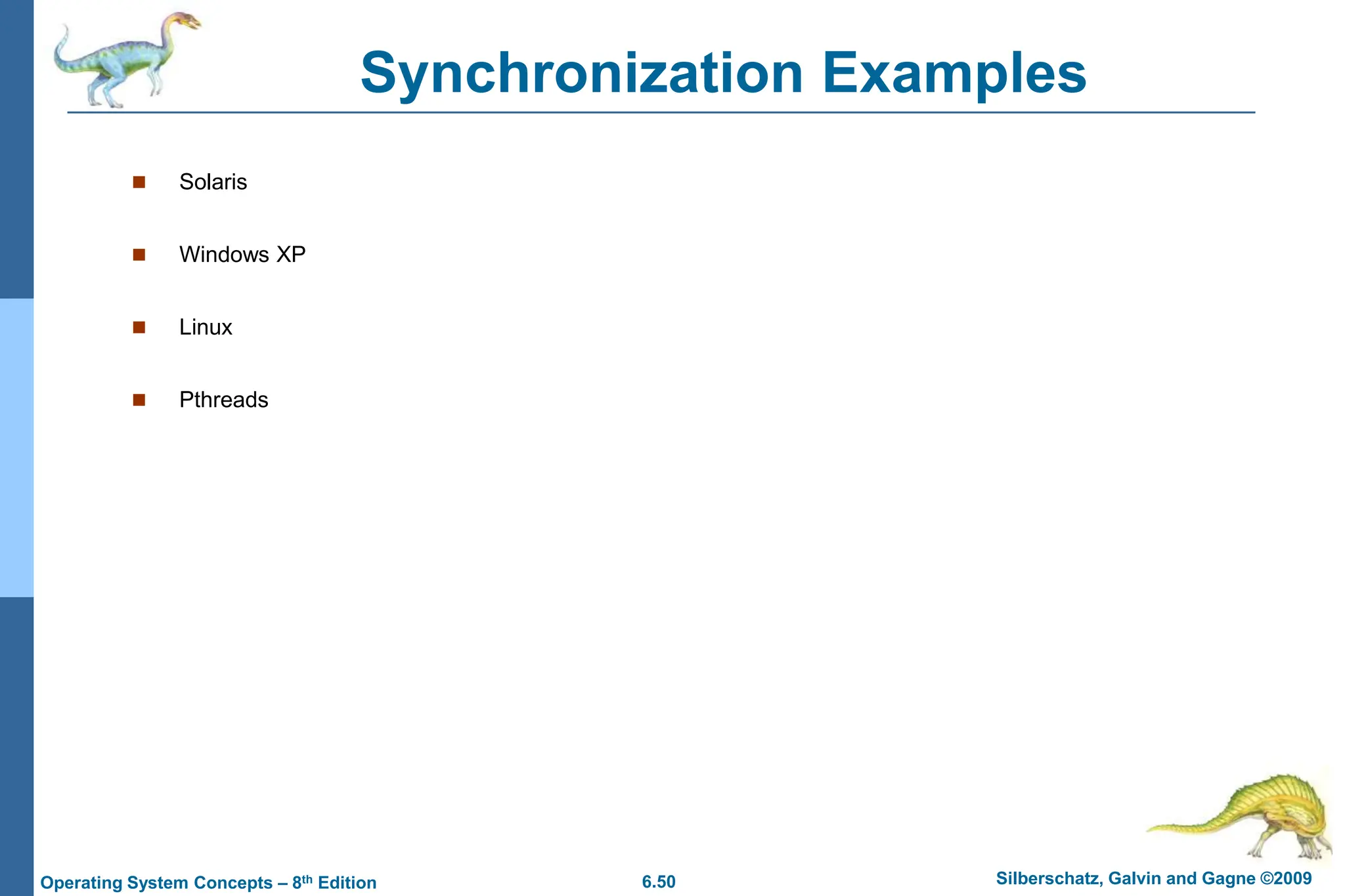 6.50 Silberschatz, Galvin and Gagne ©2009
Operating System Concepts – 8th Edition
Synchronization Examples
 Solaris
 Windows XP
 Linux
 Pthreads
 