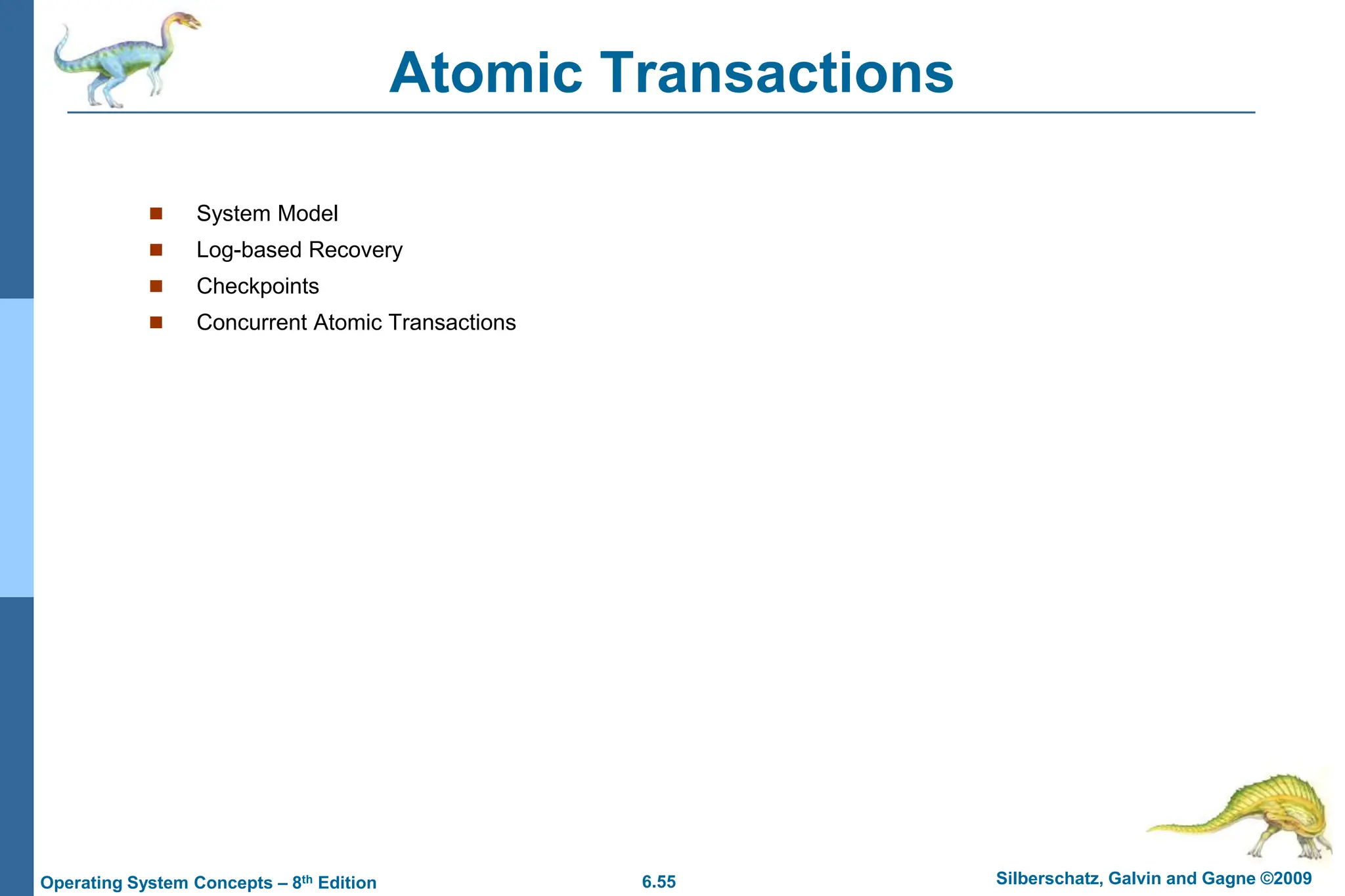 6.55 Silberschatz, Galvin and Gagne ©2009
Operating System Concepts – 8th Edition
Atomic Transactions
 System Model
 Log-based Recovery
 Checkpoints
 Concurrent Atomic Transactions
 