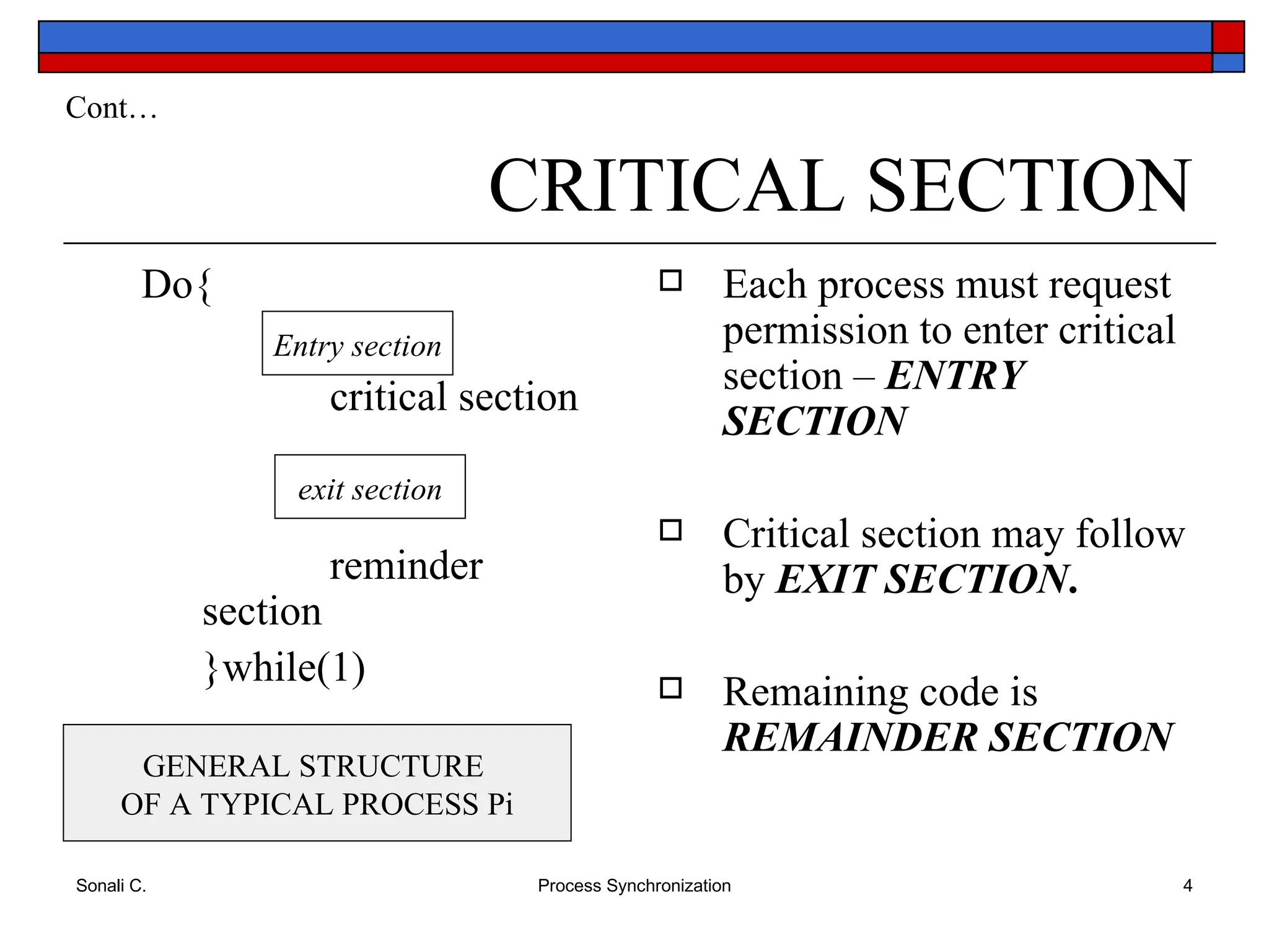 CRITICAL SECTION Do{ critical section reminder section }while(1) Each process must request permission to enter critical section –  ENTRY   SECTION Critical section may follow by  EXIT   SECTION . Remaining code is   REMAINDER   SECTION Cont… Entry section exit section GENERAL STRUCTURE  OF A TYPICAL PROCESS Pi 