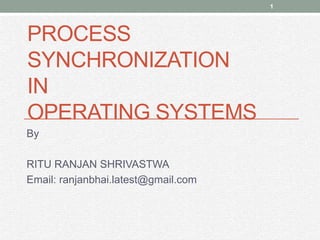 PROCESS
SYNCHRONIZATION
IN
OPERATING SYSTEMS
1
By
RITU RANJAN SHRIVASTWA
Email: ranjanbhai.latest@gmail.com
 