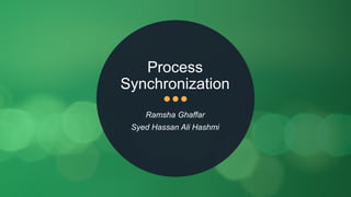 Process
Synchronization
Ramsha Ghaffar
Syed Hassan Ali Hashmi
 