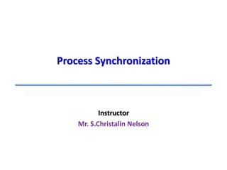 Instructor
Mr. S.Christalin Nelson
Process Synchronization
 