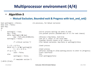 Multiprocessor environment (4/4)
• Algorithm-3
– Mutual Exclusion, Bounded wait & Progress with test_and_set()
4/1/2022 Instructor: Mr.S.Christalin Nelson 26 of 68
 