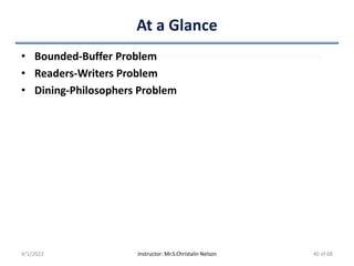 At a Glance
• Bounded-Buffer Problem
• Readers-Writers Problem
• Dining-Philosophers Problem
4/1/2022 Instructor: Mr.S.Christalin Nelson 40 of 68
 
