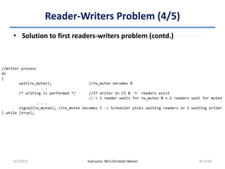 Reader-Writers Problem (4/5)
• Solution to first readers-writers problem (contd.)
4/1/2022 Instructor: Mr.S.Christalin Nelson 46 of 68
 