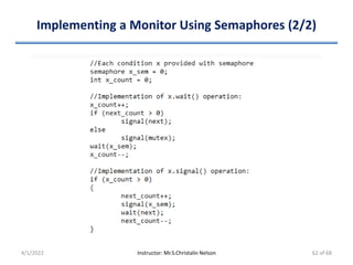 Implementing a Monitor Using Semaphores (2/2)
4/1/2022 Instructor: Mr.S.Christalin Nelson 62 of 68
 