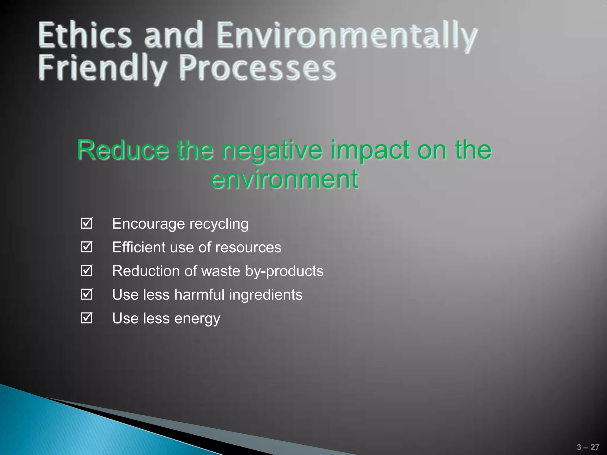Reduce the negative impact on the
          environment
   Encourage recycling
   Efficient use of resources
   Reduction of waste by-products
   Use less harmful ingredients
   Use less energy




                                     3 – 27
 