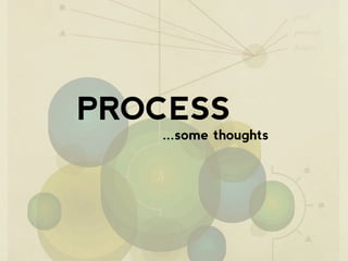 PROCESS
   ...some thoughts
 
