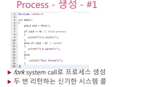 Process - 생성 - #1
 fork system call로 프로세스 생성
 두 번 리턴하는 신기한 시스템 콜
 