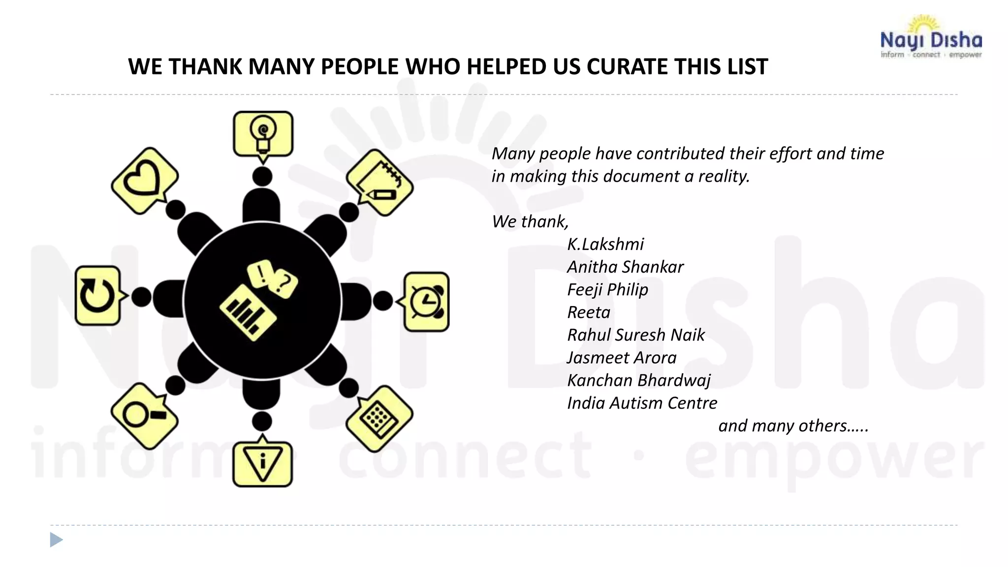 WE THANK MANY PEOPLE WHO HELPED US CURATE THIS LIST
Many people have contributed their effort and time
in making this document a reality.
We thank,
K.Lakshmi
Anitha Shankar
Feeji Philip
Reeta
Rahul Suresh Naik
Jasmeet Arora
Kanchan Bhardwaj
India Autism Centre
and many others…..
 