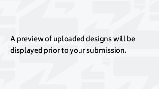A preview of uploaded designs will be
displayed prior to your submission.
 