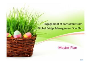Master Plan
Engagement of consultant from
Global Bridge Management Sdn Bhd
 