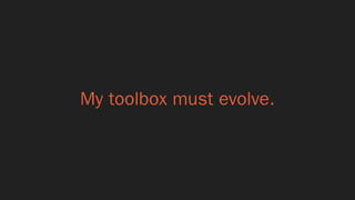 My toolbox must evolve.
 
