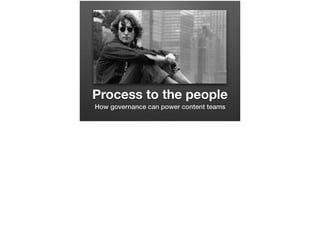 Process to the people
How governance can power content teams
 