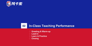 ACADSOCONLINE ENGLISH TUTOR
02 In-Class Teaching Performance
⮚ Greeting & Warm-up
⮚ Lead-in
⮚ Learn & Practice
⮚ Closing
 