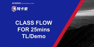 CLASS FLOW
FOR 25mins
TL/Demo
ACADSOCONLINE ENGLISH TUTOR
 