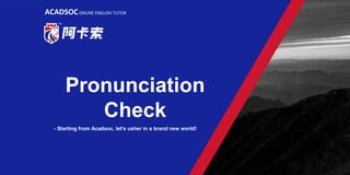 Pronunciation
Check
ACADSOCONLINE ENGLISH TUTOR
- Starting from Acadsoc, let's usher in a brand new world!
 