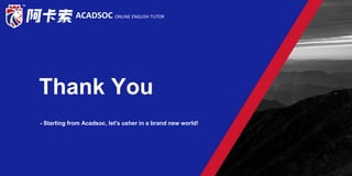 Thank You
ACADSOC ONLINE ENGLISH TUTOR
- Starting from Acadsoc, let's usher in a brand new world!
 