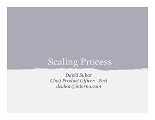 Scaling Process
David Subar
Chief Product Officer - Zest
dsubar@interna.com
 
